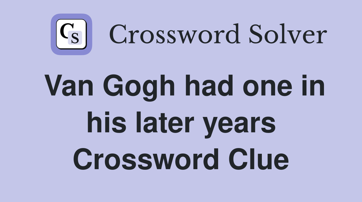 Van Gogh had one in his later years Crossword Clue