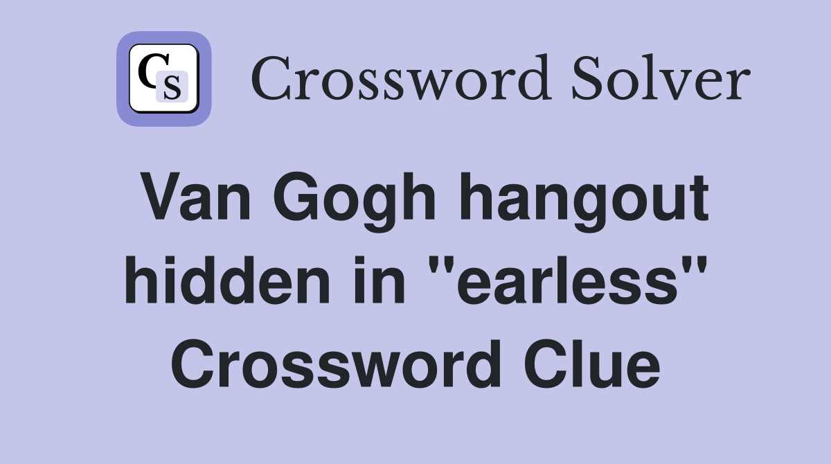 Van Gogh hangout hidden in "earless" Crossword Clue