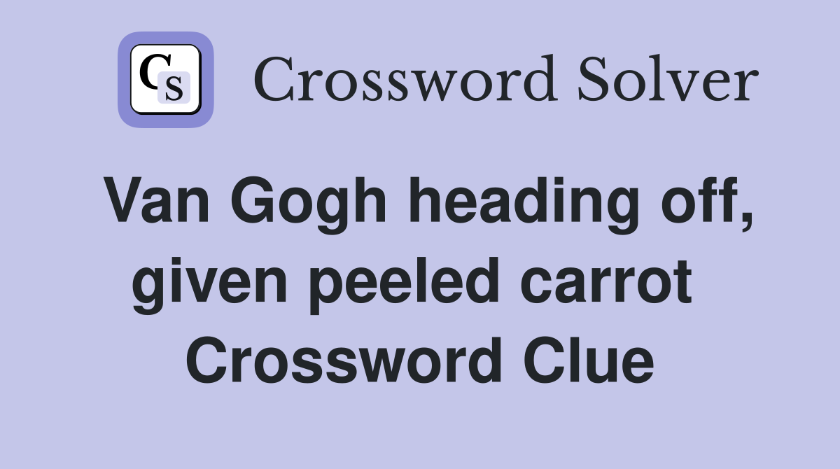 Van Gogh heading off, given peeled carrot  Crossword Clue