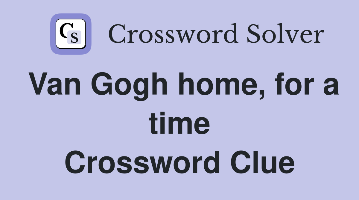 Van Gogh home, for a time Crossword Clue