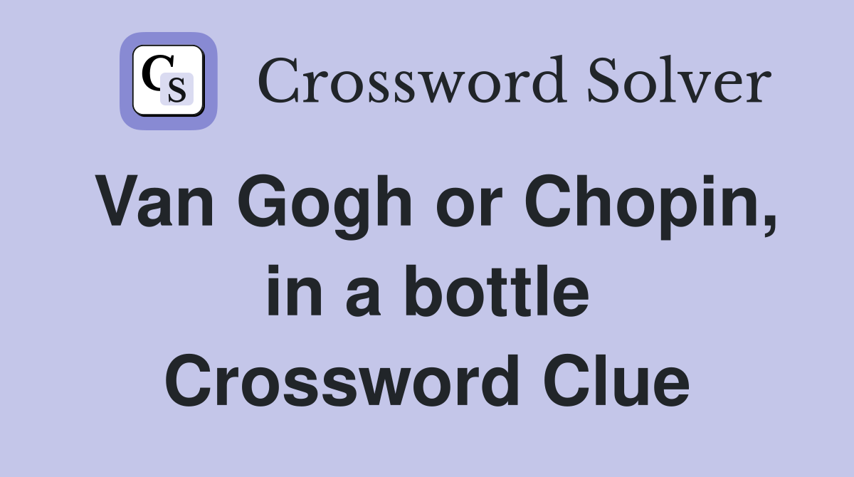 Van Gogh or Chopin, in a bottle Crossword Clue