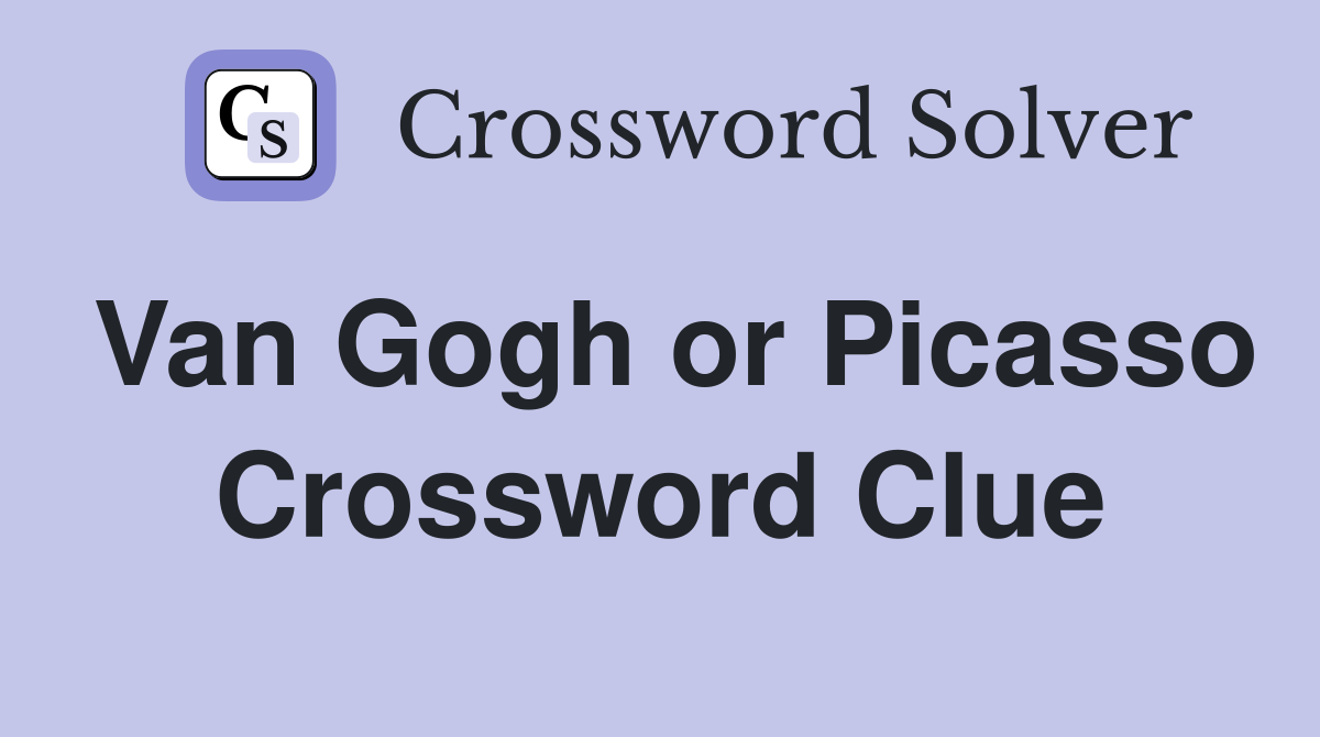 Van Gogh or Picasso Crossword Clue