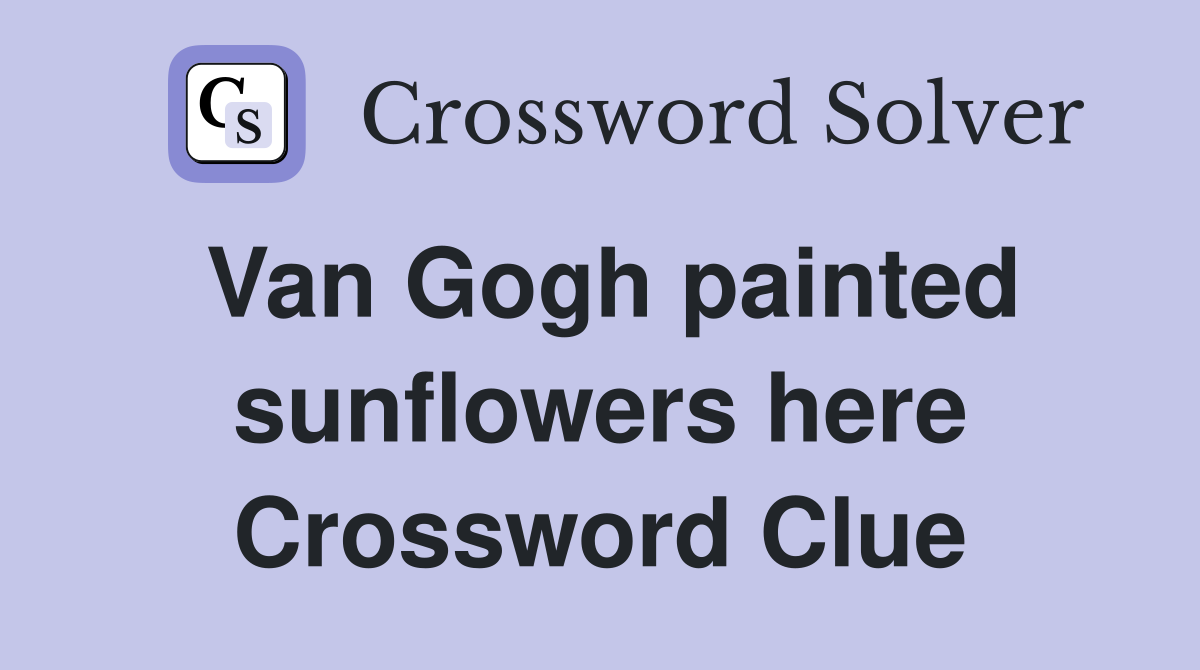 Van Gogh painted sunflowers here Crossword Clue