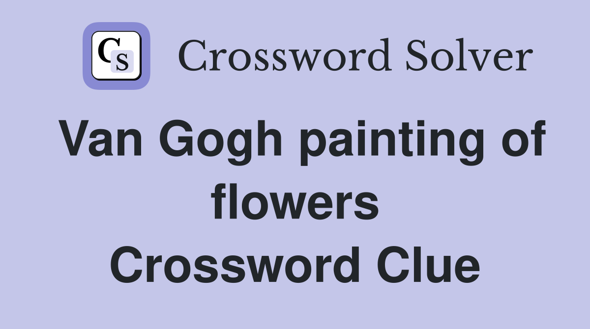 Van Gogh painting of flowers Crossword Clue