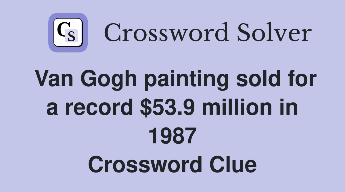 Van Gogh painting sold for a record $53.9 million in 1987 Crossword Clue