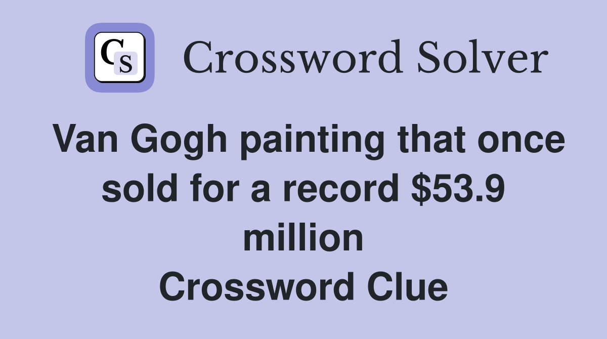 Van Gogh painting that once sold for a record $53.9 million Crossword Clue