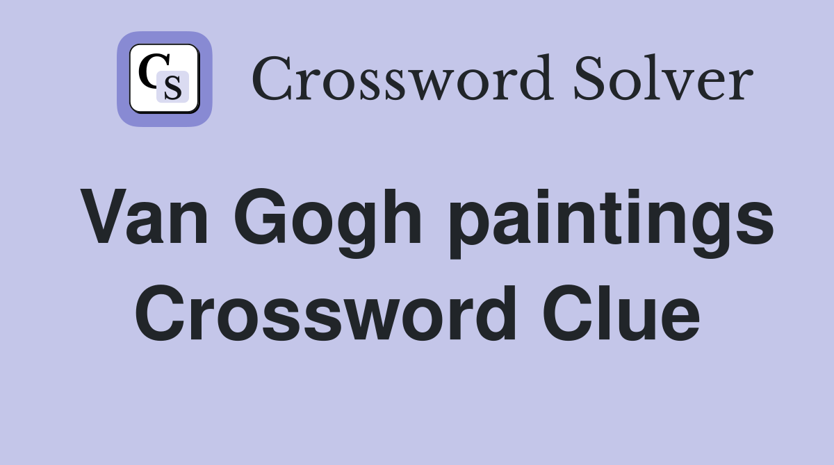 Van Gogh paintings Crossword Clue