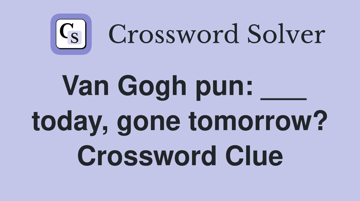 Van Gogh pun: ___ today, gone tomorrow? Crossword Clue