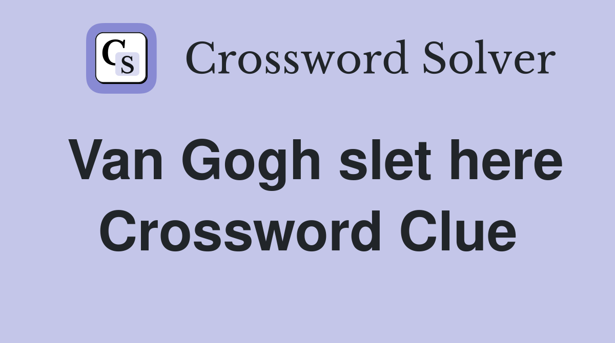 Van Gogh slet here Crossword Clue