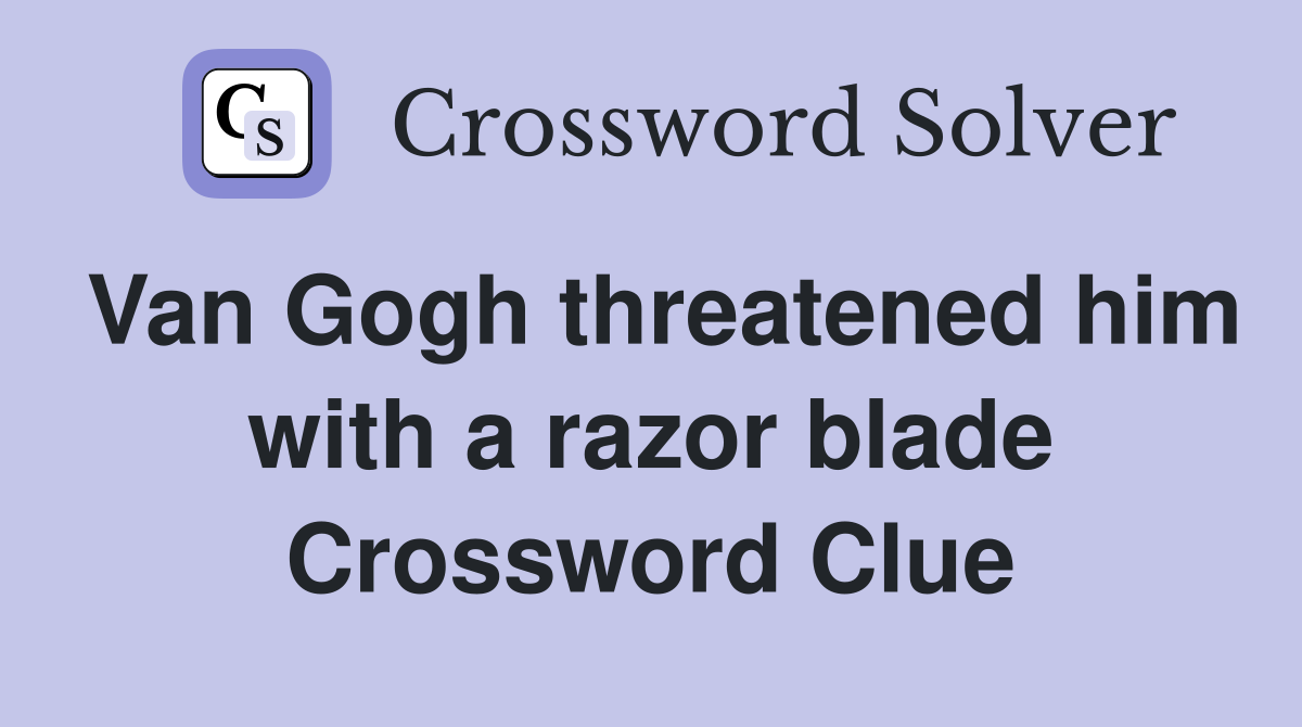 Van Gogh threatened him with a razor blade Crossword Clue