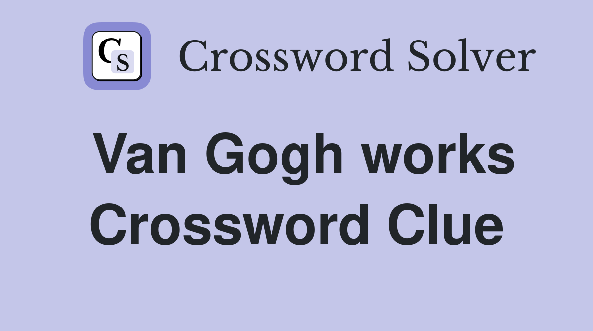Van Gogh works Crossword Clue