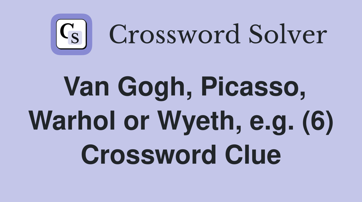 Van Gogh, Picasso, Warhol or Wyeth, e.g. (6) Crossword Clue