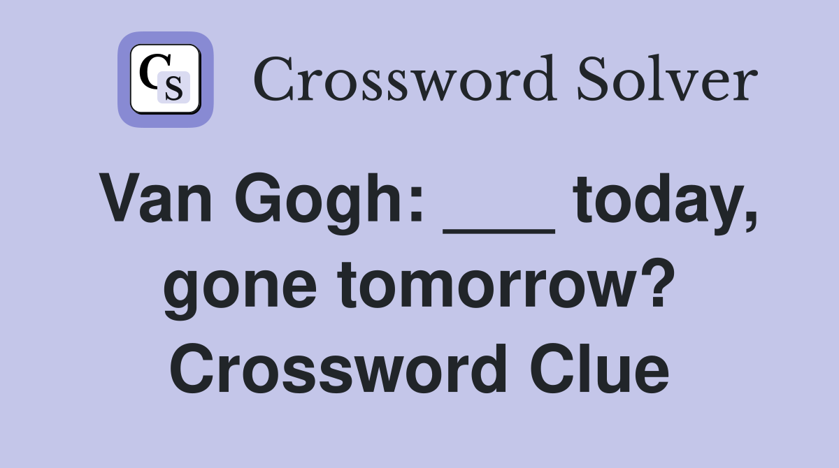 Van Gogh: ___ today, gone tomorrow? Crossword Clue