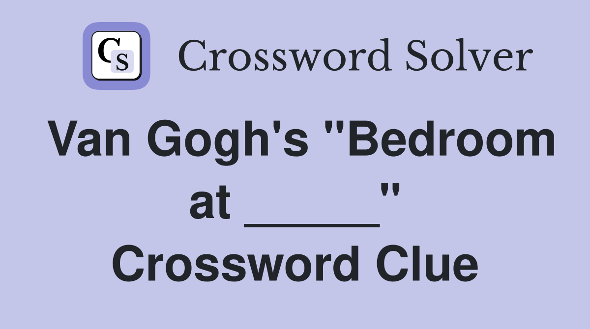 Van Gogh's "Bedroom at _____" Crossword Clue