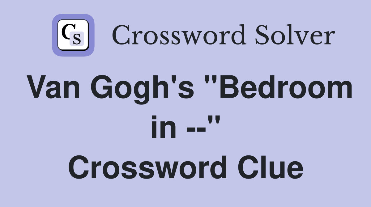 Van Gogh's "Bedroom in --" Crossword Clue