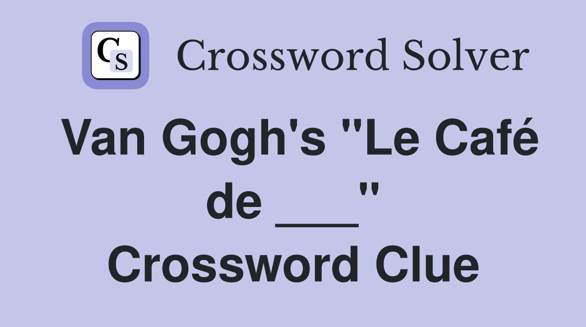 Van Gogh's "Le Café de ___" Crossword Clue