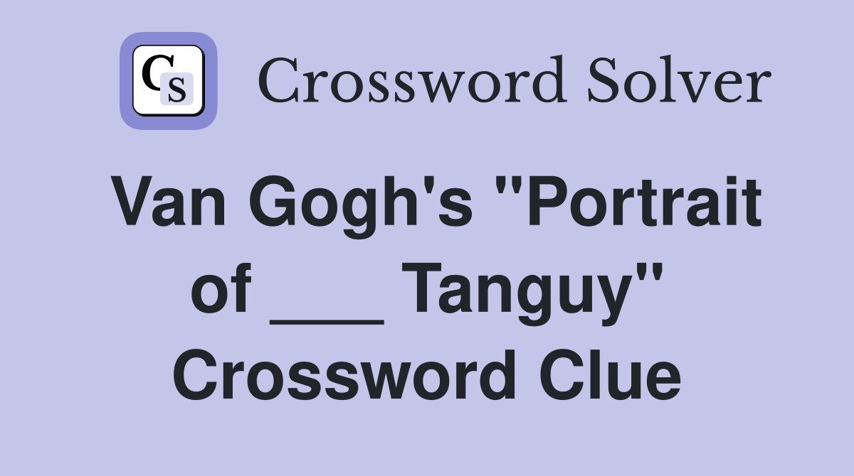 Van Gogh's "Portrait of ___ Tanguy" Crossword Clue