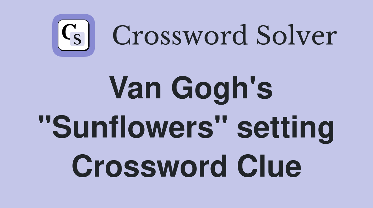 Van Gogh's "Sunflowers" setting Crossword Clue