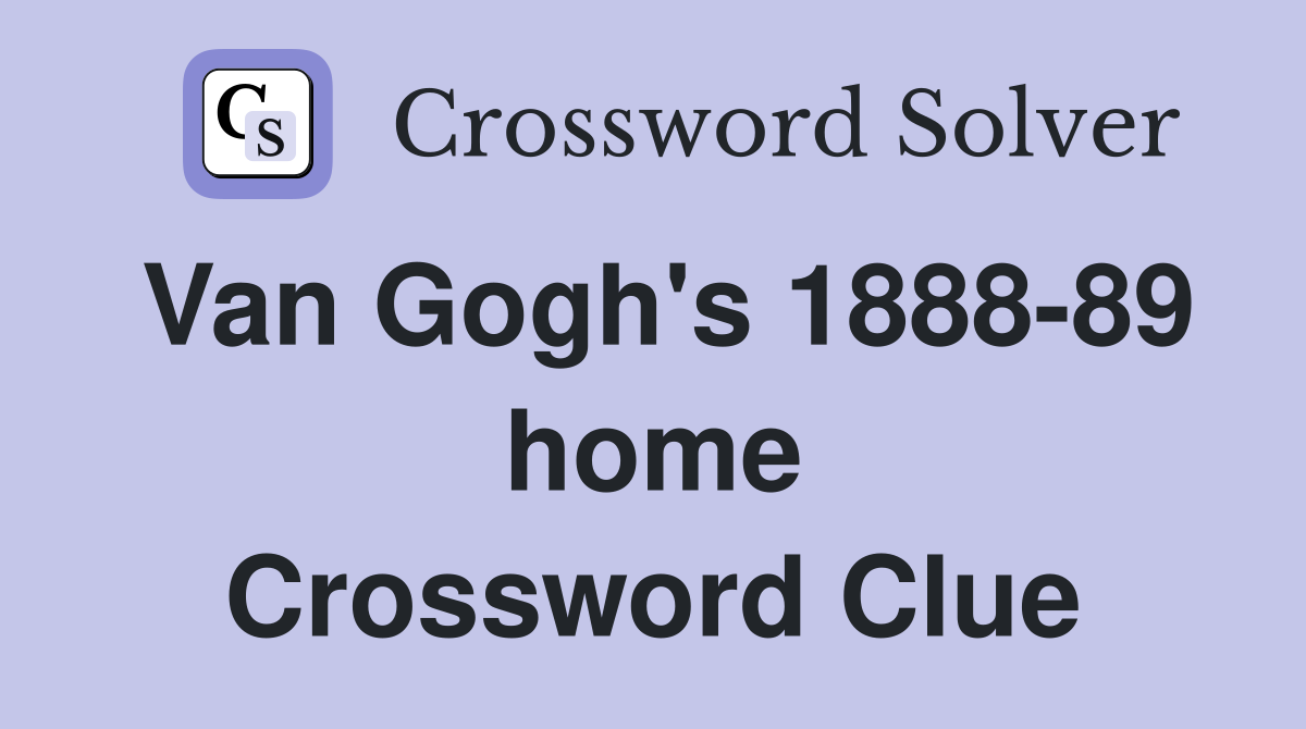 Van Gogh's 1888-89 home Crossword Clue