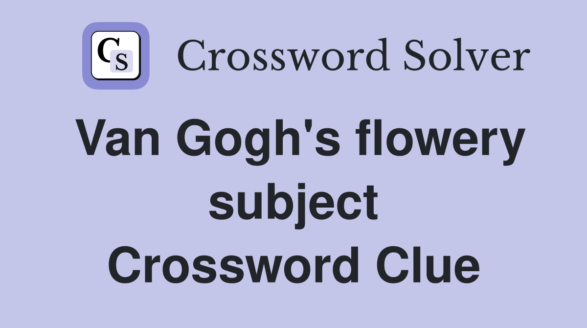 Van Gogh's flowery subject Crossword Clue
