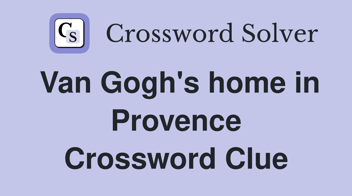Van Gogh's home in Provence Crossword Clue