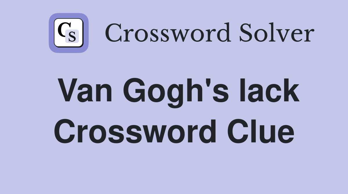 Van Gogh's lack Crossword Clue