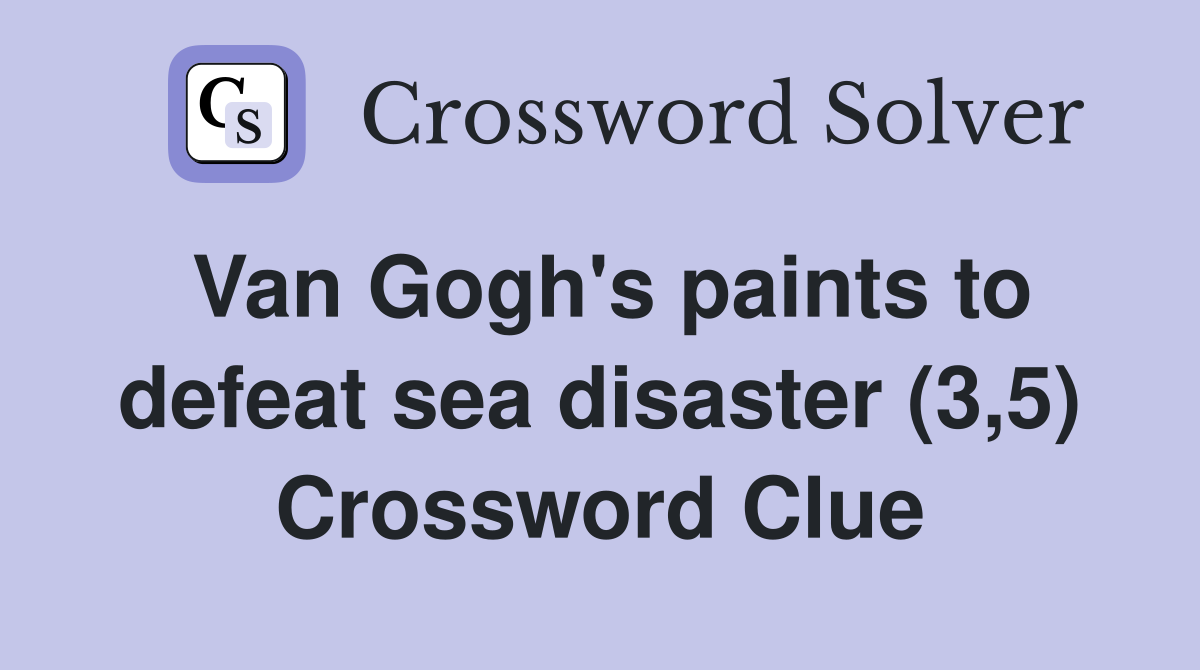 Van Gogh's paints to defeat sea disaster (3,5) Crossword Clue