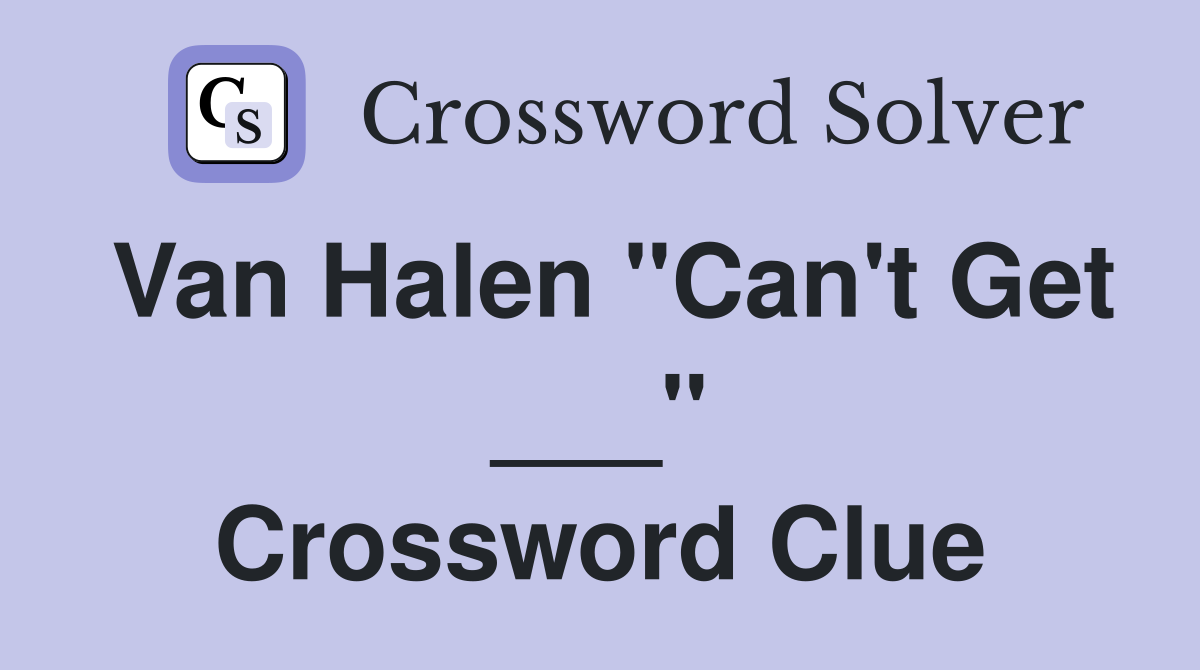 Van Halen "Can't Get ___" Crossword Clue