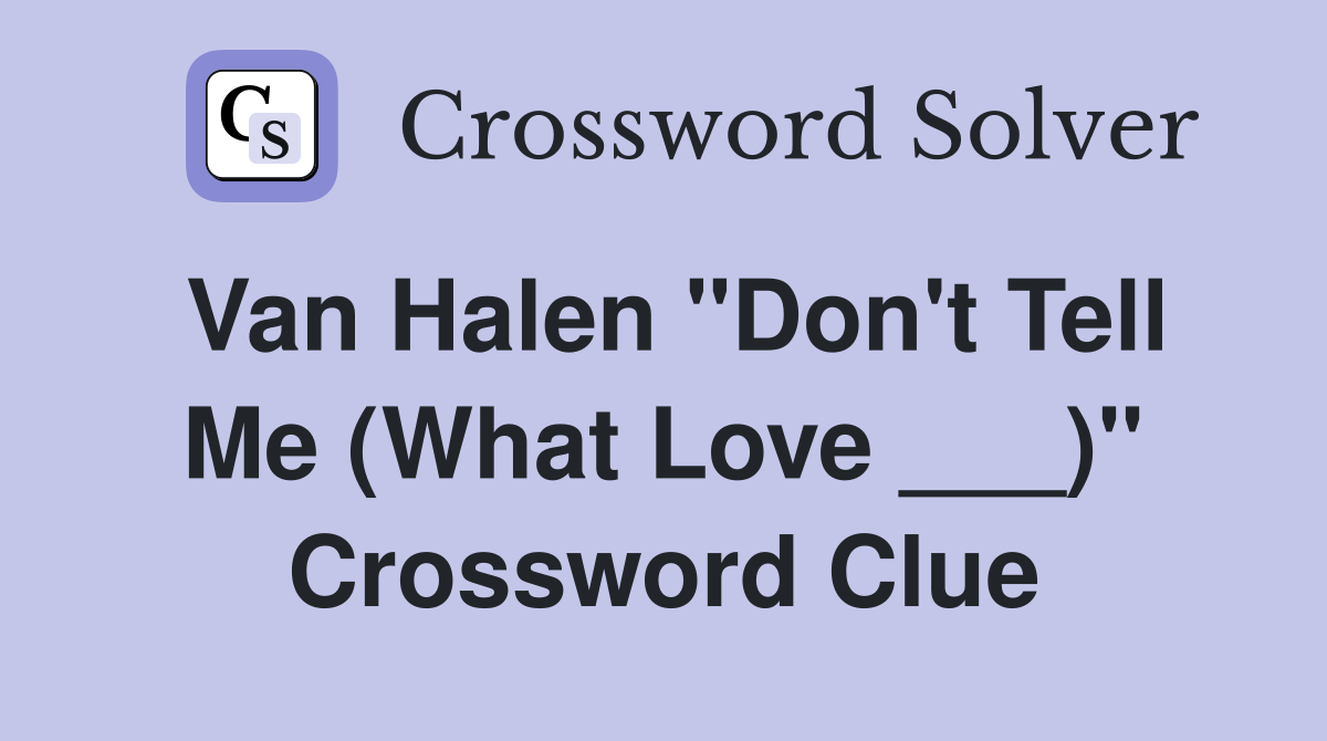 Van Halen "Don't Tell Me (What Love ___)" Crossword Clue