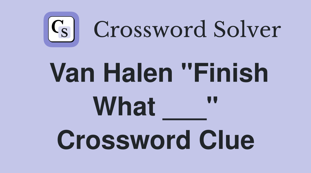 Van Halen "Finish What ___" Crossword Clue