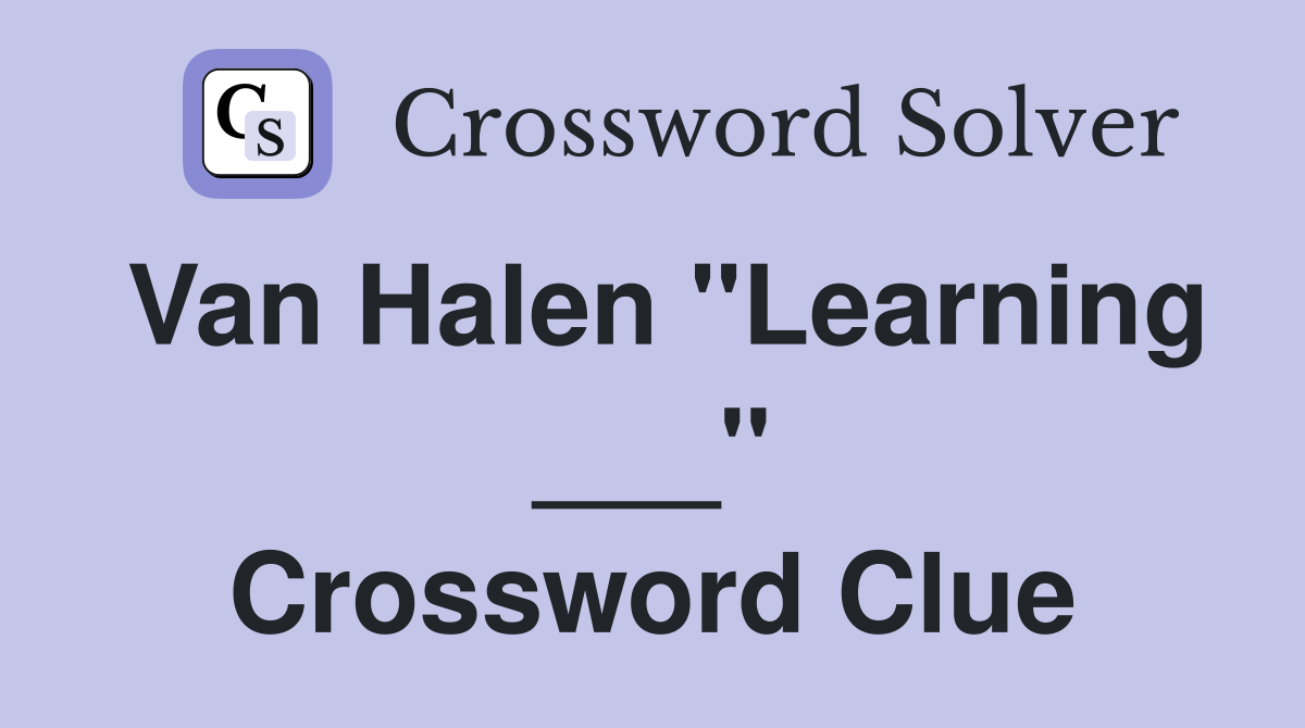 Van Halen "Learning ___" Crossword Clue