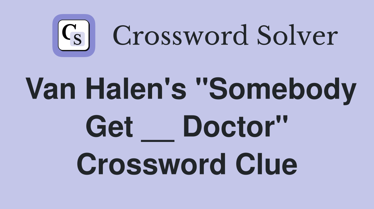 Van Halen's "Somebody Get __ Doctor" Crossword Clue