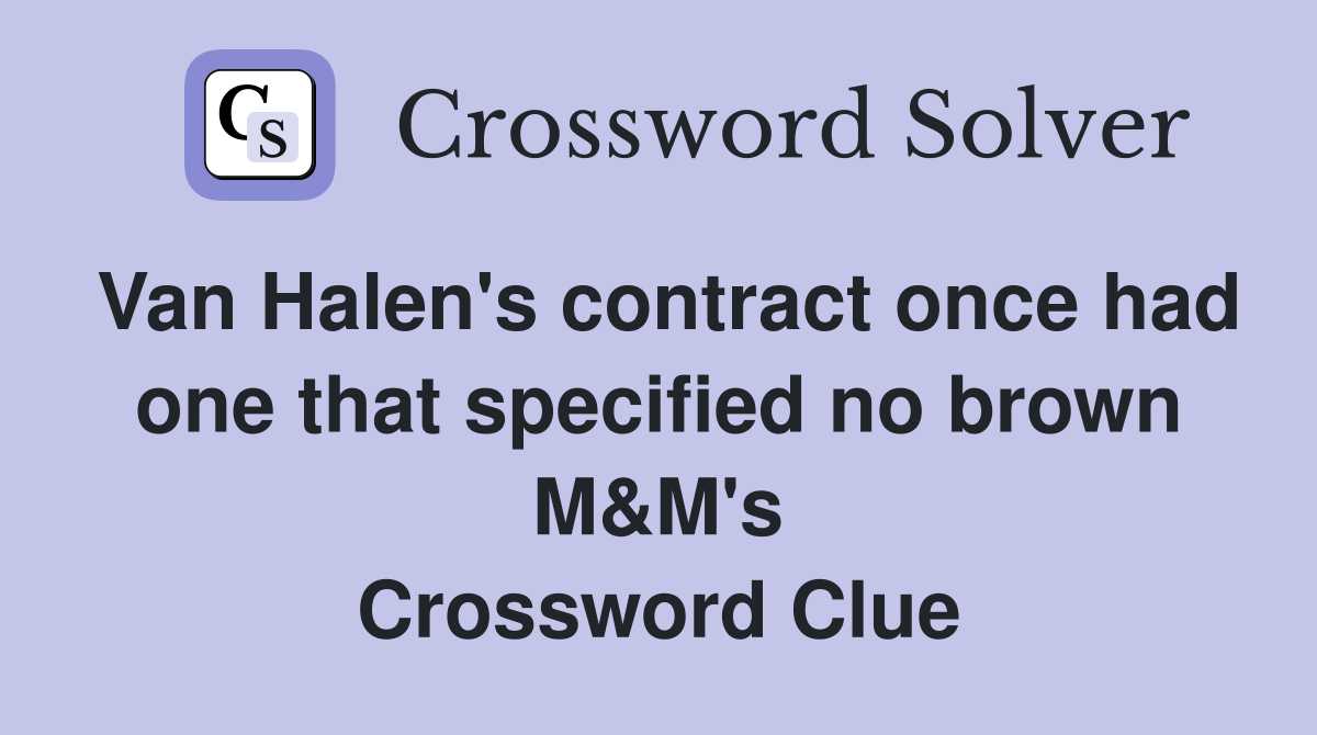 Van Halen's contract once had one that specified no brown M&M's Crossword Clue