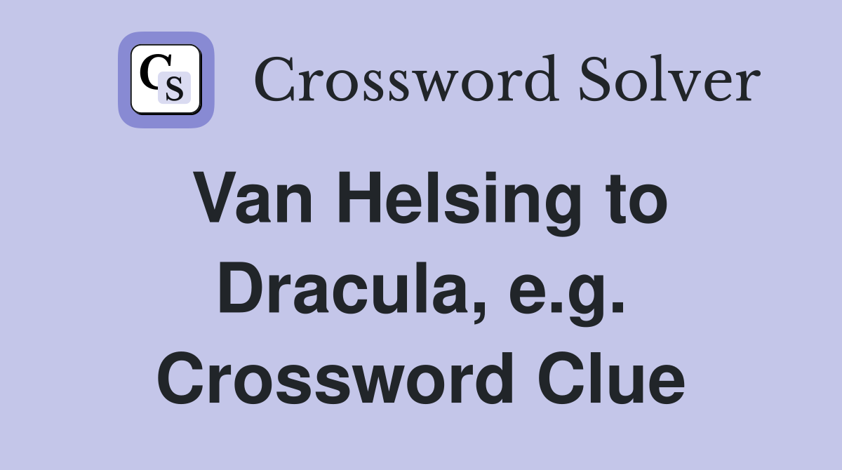 Van Helsing to Dracula, e.g. Crossword Clue