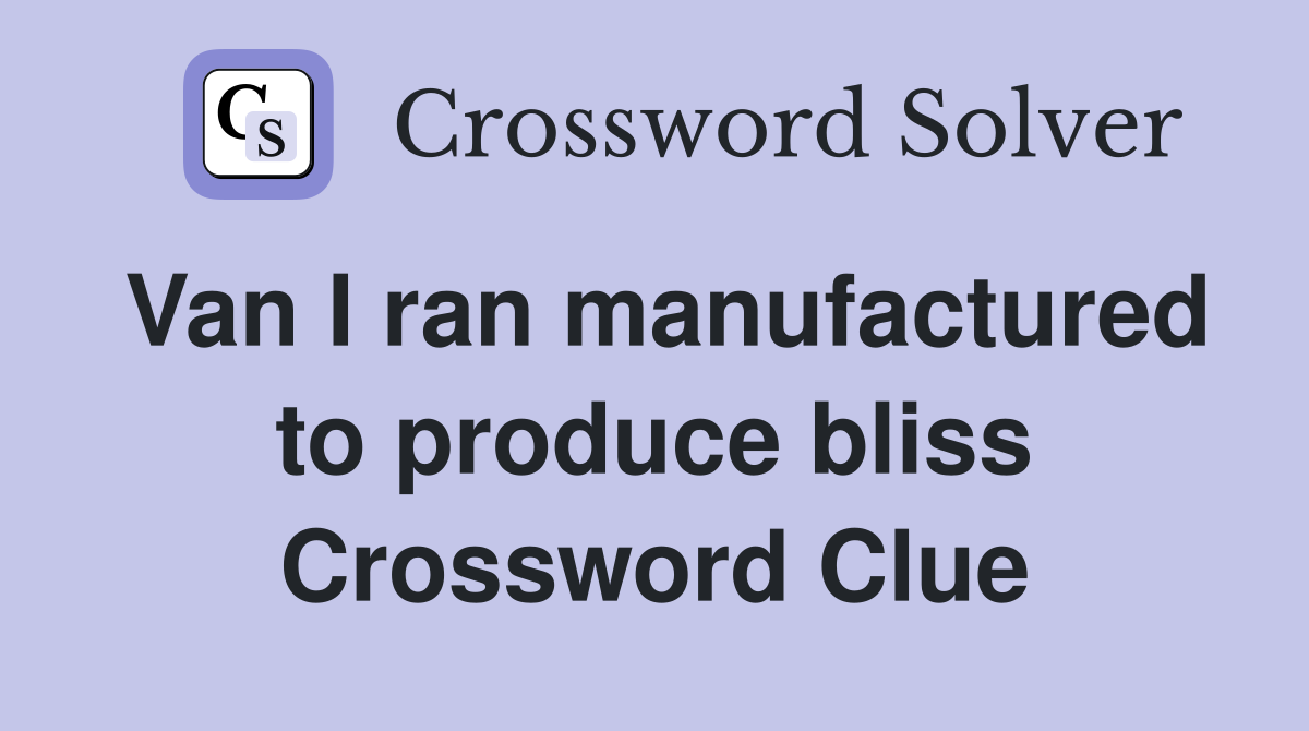 Van I ran manufactured to produce bliss Crossword Clue