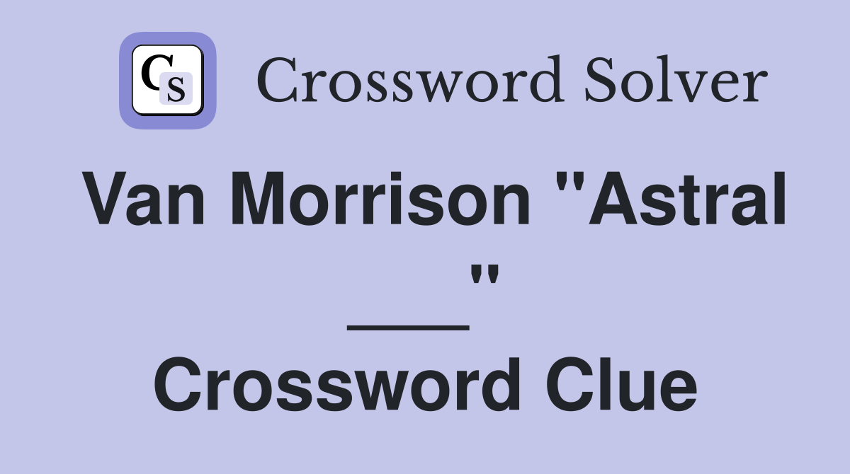 Van Morrison "Astral ___" Crossword Clue
