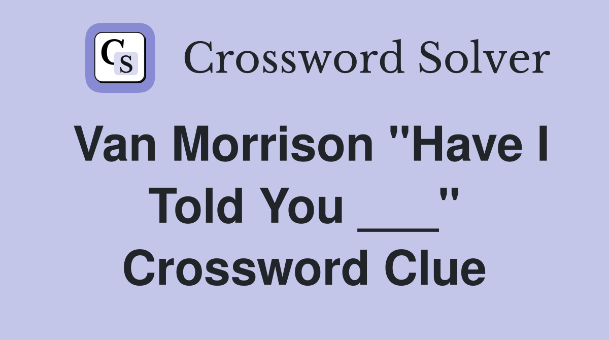 Van Morrison "Have I Told You ___" Crossword Clue