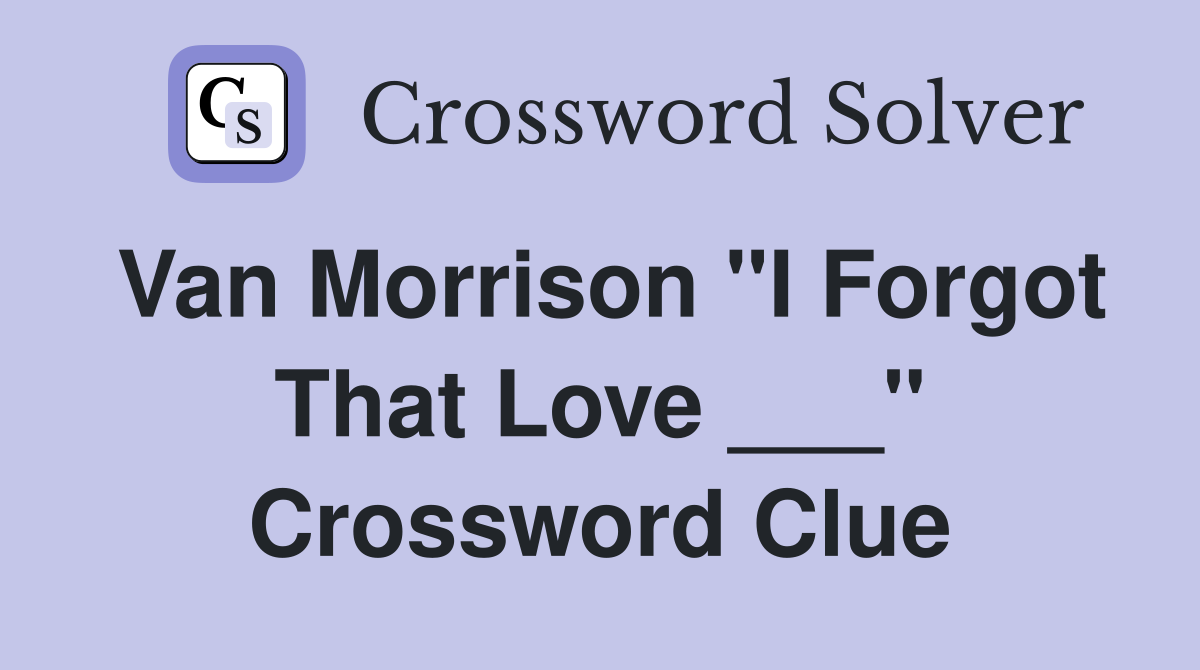 Van Morrison "I Forgot That Love ___" Crossword Clue