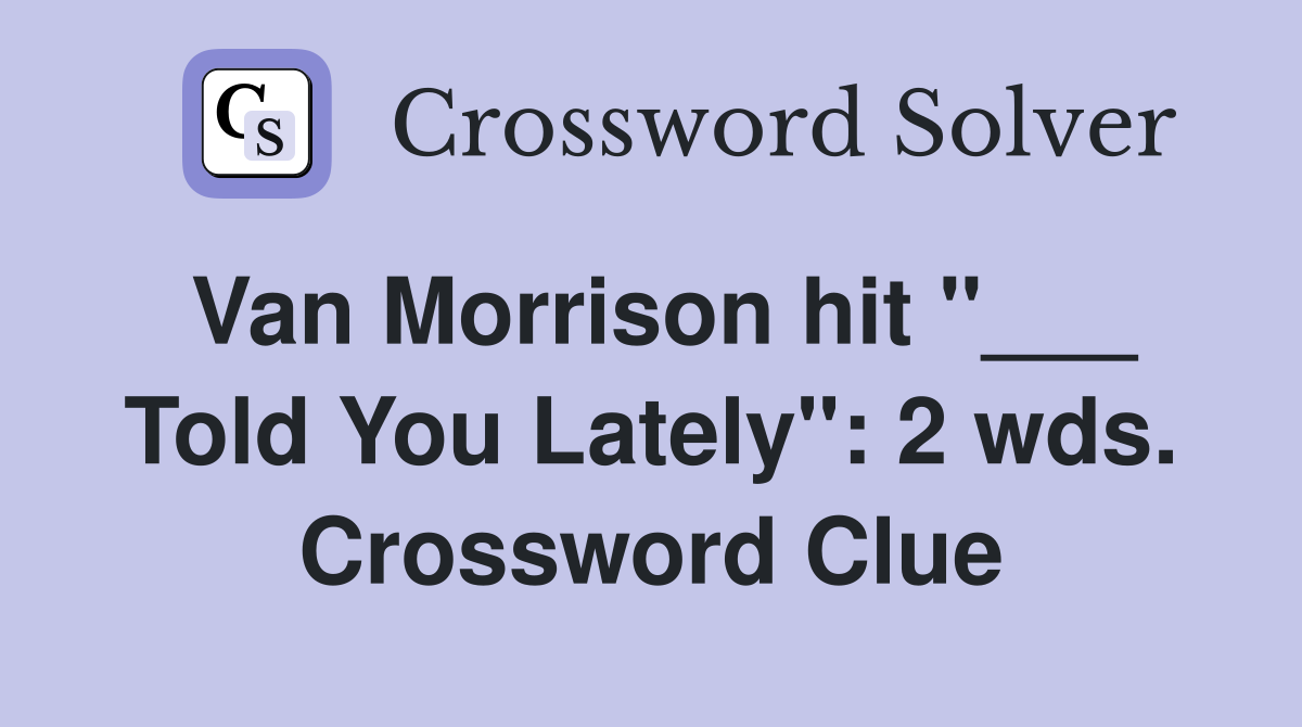 Van Morrison hit "___ Told You Lately": 2 wds. Crossword Clue