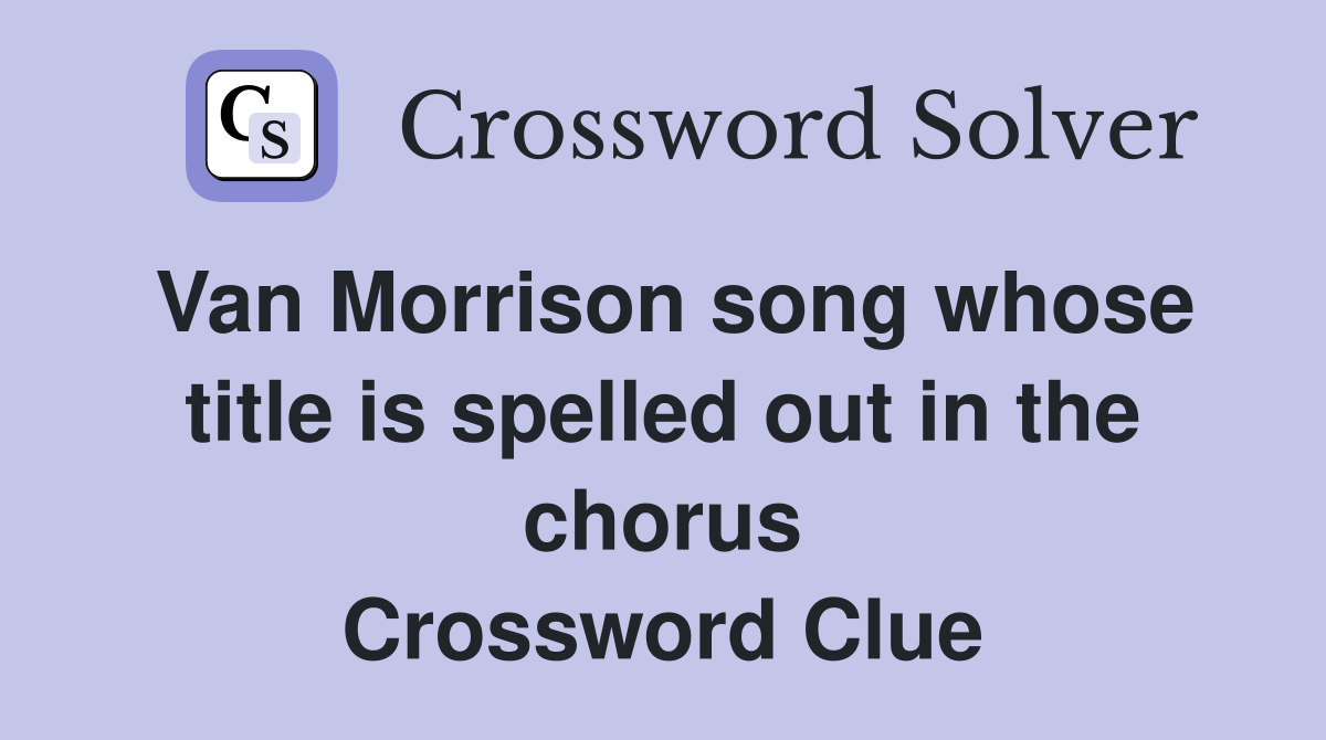 Van Morrison song whose title is spelled out in the chorus Crossword Clue