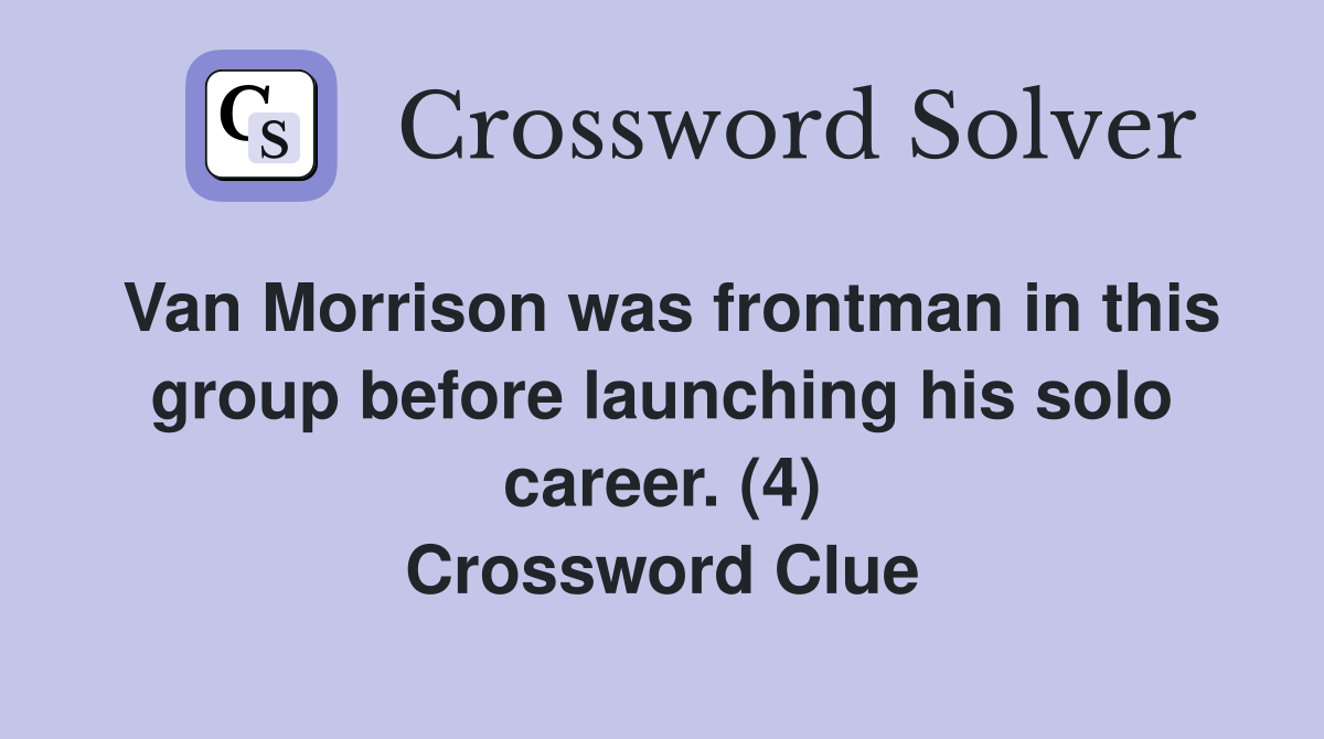 Van Morrison was frontman in this group before launching his solo career. (4) Crossword Clue
