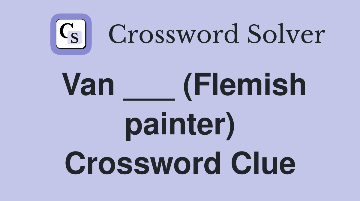 Van ___ (Flemish painter) Crossword Clue
