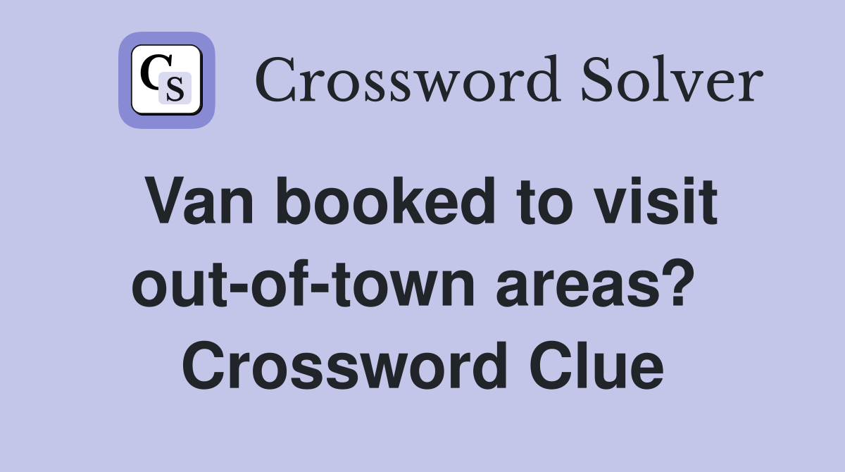 Van booked to visit out-of-town areas?  Crossword Clue