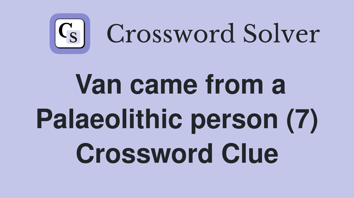 Van came from a Palaeolithic person (7) Crossword Clue