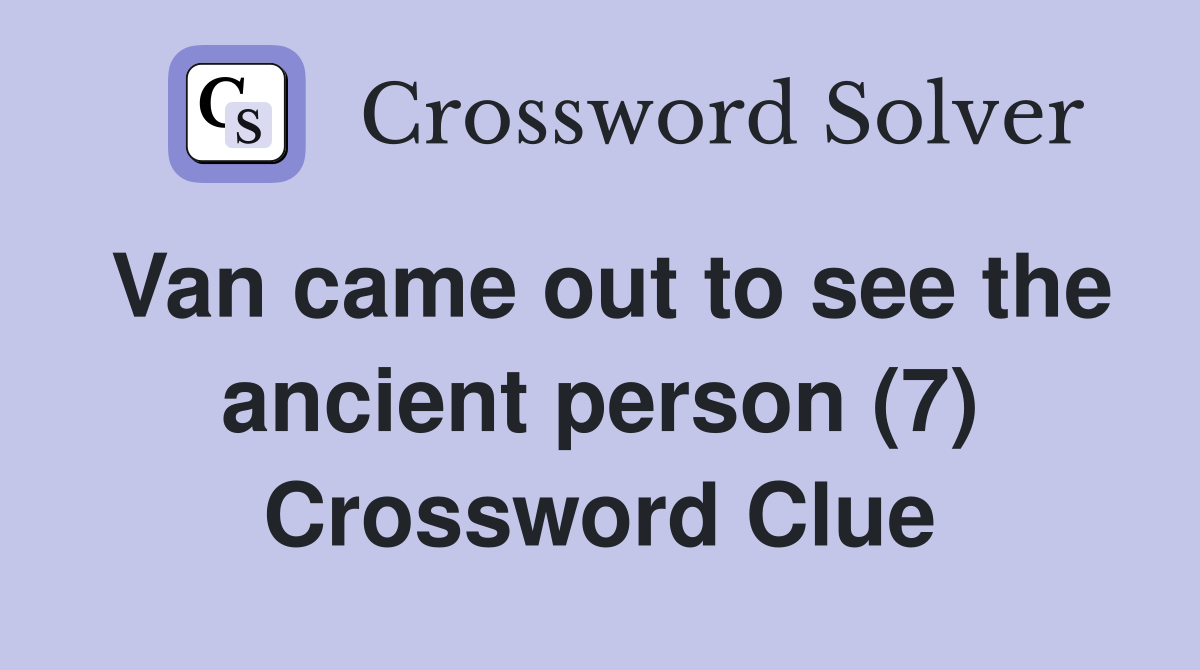 Van came out to see the ancient person (7) Crossword Clue