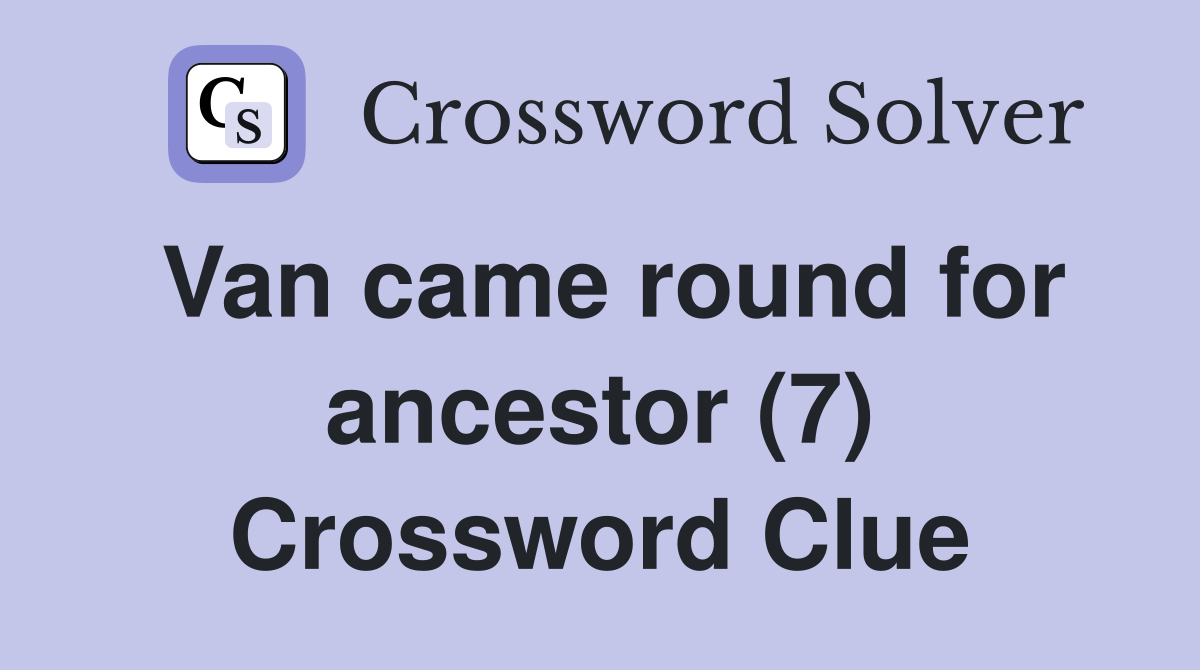 Van came round for ancestor (7) Crossword Clue