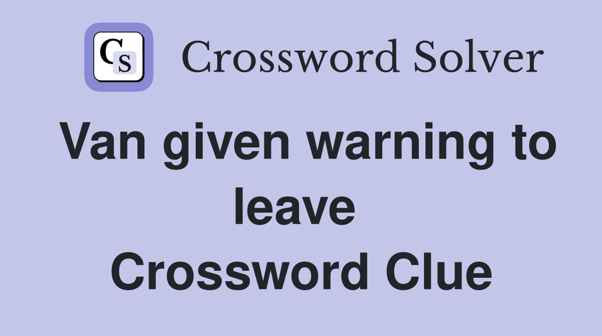 Van given warning to leave  Crossword Clue