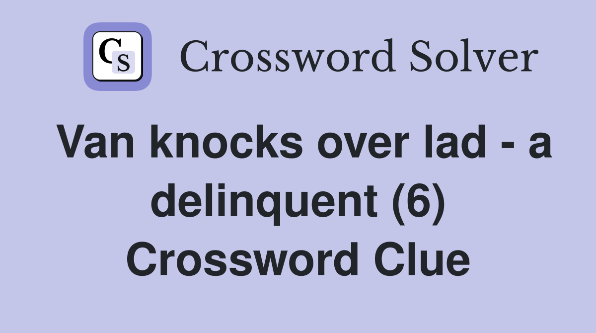 Van knocks over lad - a delinquent (6) Crossword Clue