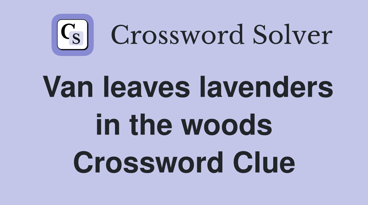Van leaves lavenders in the woods Crossword Clue