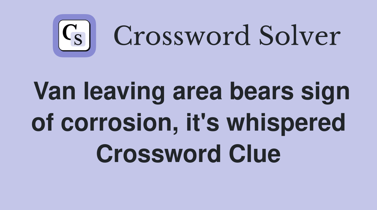 Van leaving area bears sign of corrosion, it's whispered Crossword Clue